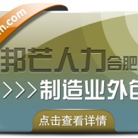 合肥制造业外包选邦芒 一站式降本增效破用工难题