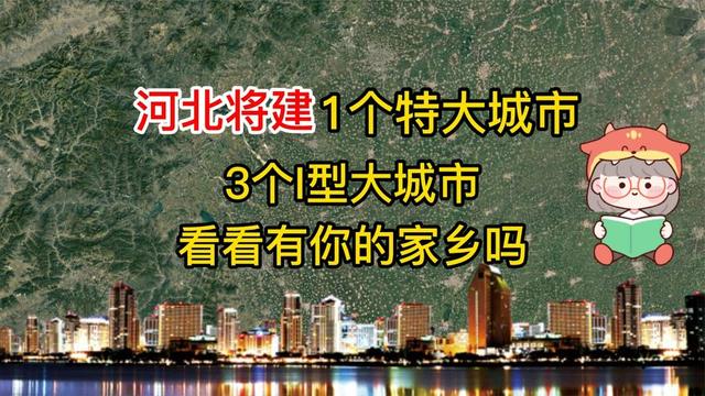 河北将建设1个特大城市，3个I型大城市，看看有你的家乡吗（河北要发展的城市）