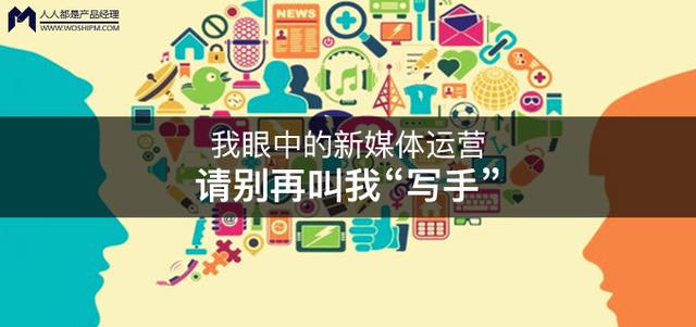 我眼中的新媒体运营｜请别再叫我“写手”（新媒体运营文章作品）
