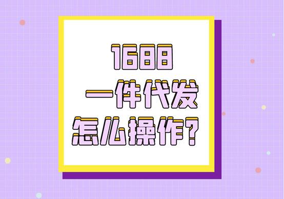 1688一件代发怎么操作？（1688一件代发怎么操作怎么发货给客户）