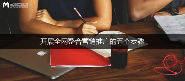 开展全网整合营销推广的五个步骤（全网整合营销推广方案）