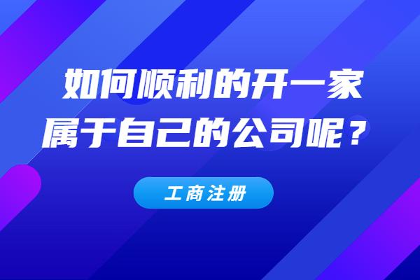 如何顺利地开一家属于自己的公司呢？（如何顺利地开一家属于自己的公司呢英语）