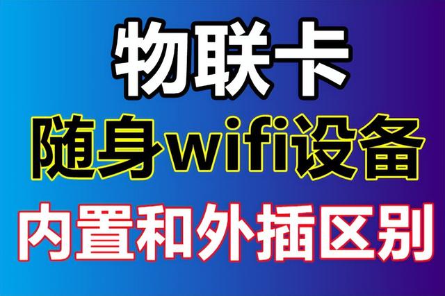 物联卡随身wifi设备内置和外插哪种更好，头条独家发布正解说明（随身wifi可以使用物联卡吗）