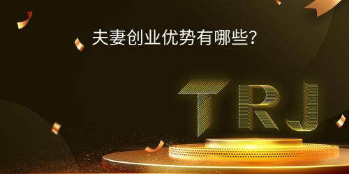 夫妻创业优势有哪些？（夫妻共同创业的优缺点）