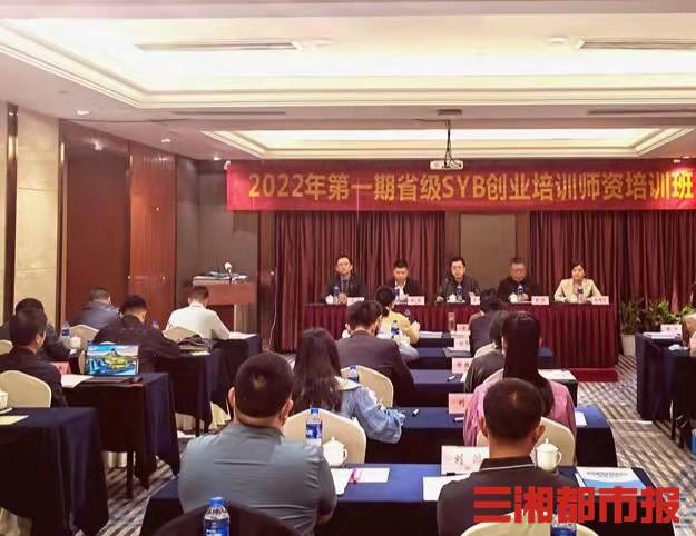 2022年湖南省第一期省级SYB创业培训师资班正式开班（湖北syb创业培训）