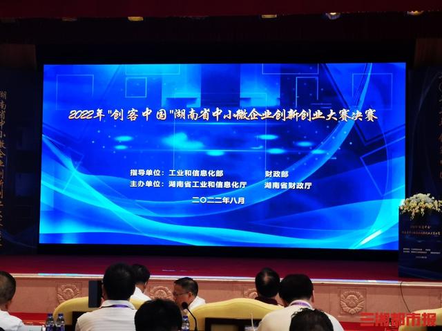 2022年“创客中国”湖南省中小微企业创新创业大赛决赛在长沙落幕（中国创新创业大赛湖南赛区）